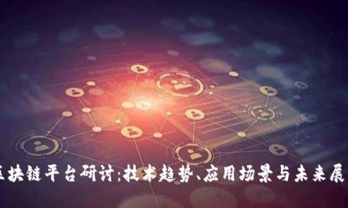 区块链平台研讨：技术趋势、应用场景与未来展望