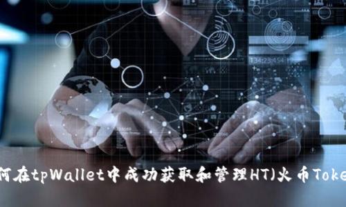 如何在tpWallet中成功获取和管理HT（火币Token）
