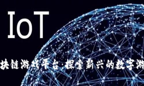 全球区块链游戏平台：探索新兴的数字游戏生态