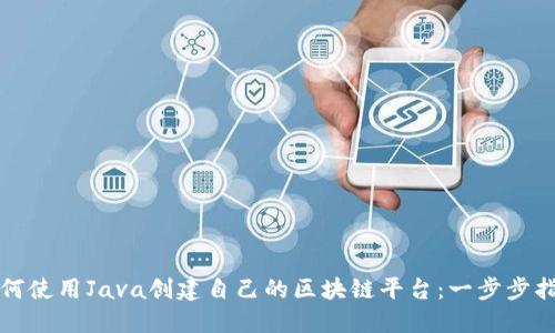 如何使用Java创建自己的区块链平台：一步步指南