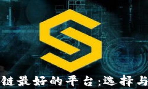 
最新区块链最好的平台：选择与趋势分析