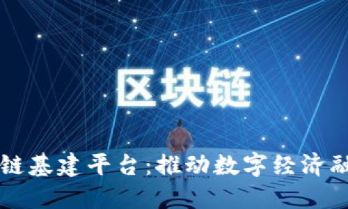 中国区块链基建平台：推动数字经济融合与创新