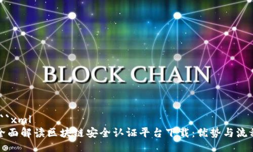 ```xml
全面解读区块链安全认证平台下载：优势与流程