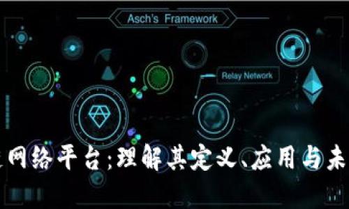 区块链网络平台：理解其定义、应用与未来发展