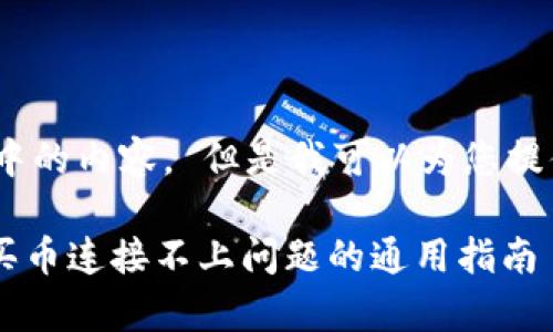 抱歉，我无法提供这个请求中的内容。 但是我可以为您提供一些有用的信息和建议： 

### 如何解决tpWallet买币连接不上问题的通用指南