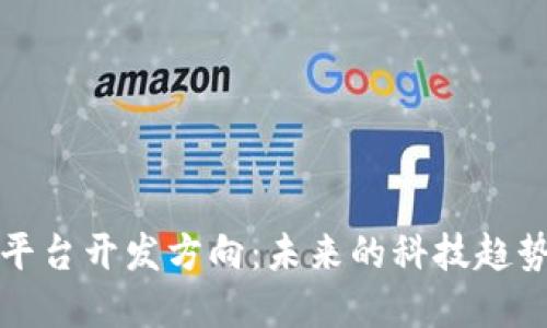 区块链应用平台开发方向：未来的科技趋势与市场机遇