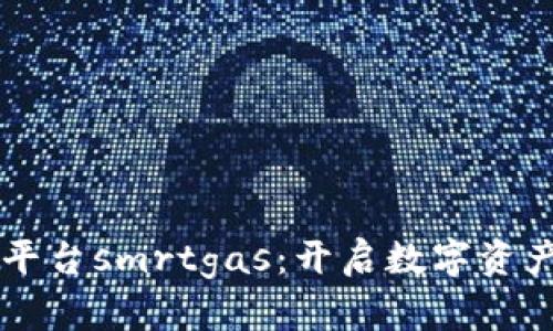 智能区块链平台smrtgas：开启数字资产管理新纪元