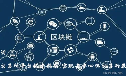 和关键词

区块链交易所平台搭建指南：实现去中心化交易的最佳实践