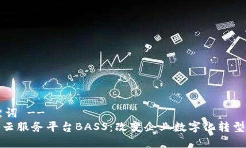 !-- 和关键词 --
探索区块链云服务平台BASS：改变企业数字化转型的新领导者