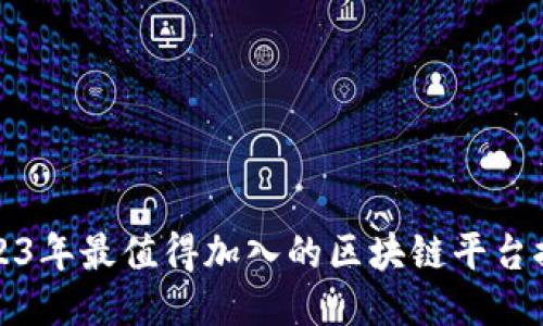 2023年最值得加入的区块链平台推荐