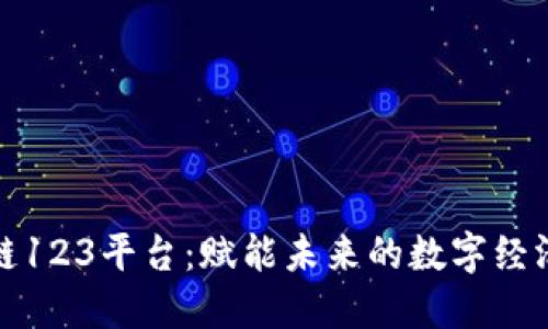 探秘区块链123平台：赋能未来的数字经济解决方案