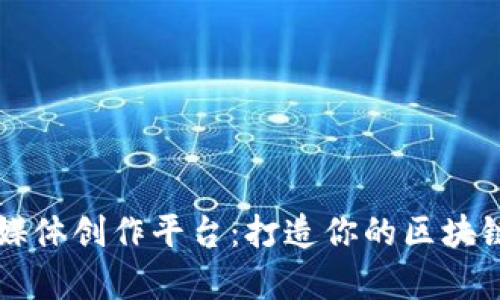 区块链自媒体创作平台：打造你的区块链内容生态