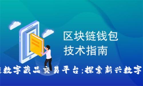 阿里区块链数字藏品交易平台：探索新兴数字资产的未来