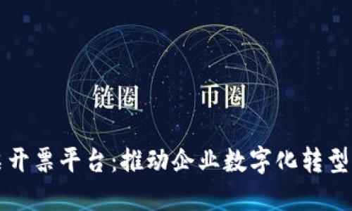 广东区块链发票开票平台：推动企业数字化转型的创新解决方案