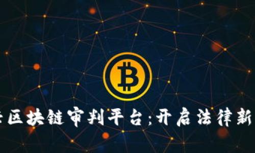 嘉兴区块链审判平台：开启法律新纪元