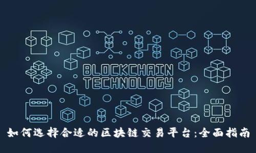 如何选择合适的区块链交易平台：全面指南