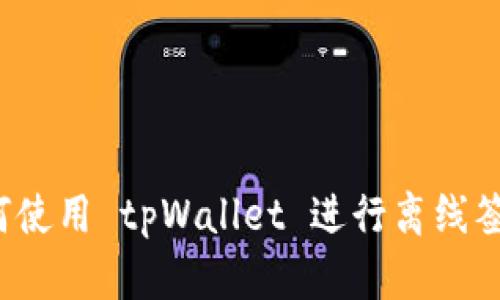 如何使用 tpWallet 进行离线签名？