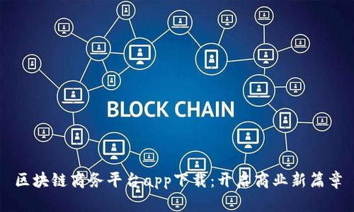 区块链商务平台app下载：开启商业新篇章