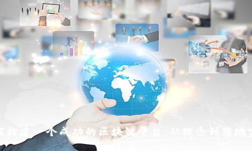 如何构建一个成功的区块链平台：从理念到落地实施