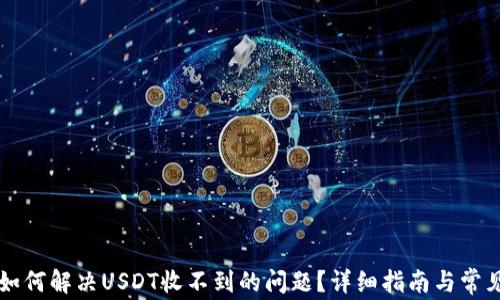
tpWallet如何解决USDT收不到的问题？详细指南与常见解决方案