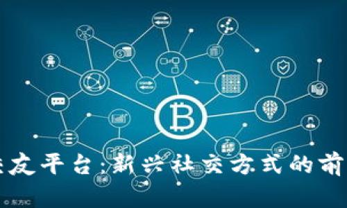 区块链交友平台：新兴社交方式的前景与挑战