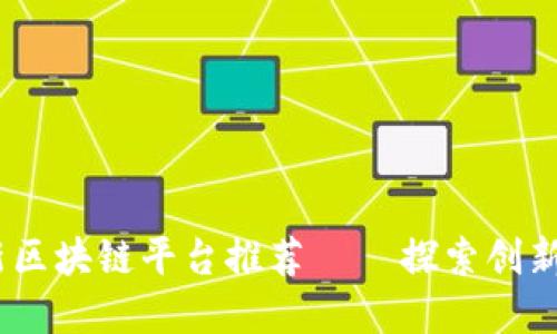 2023年最新区块链平台推荐 — 探索创新与投资机会