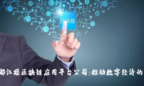  探索都江堰区块链应用平台公司：推动数字经济的新动能