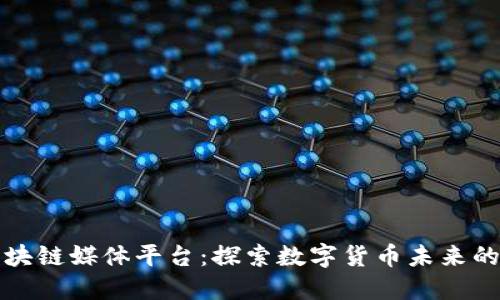 比特币区块链媒体平台：探索数字货币未来的最佳途径