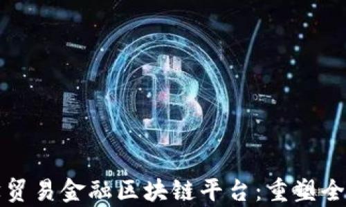 
创新的数学贸易金融区块链平台：重塑全球经济格局