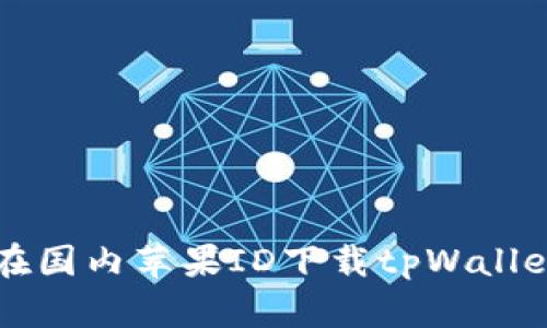 如何在国内苹果ID下载tpWallet应用