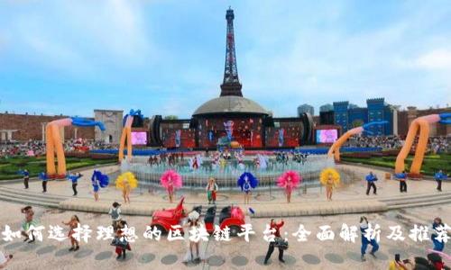 如何选择理想的区块链平台：全面解析及推荐