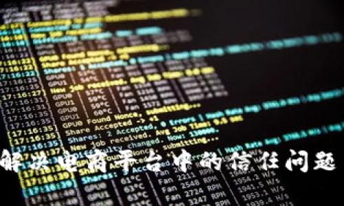 区块链能否解决电商平台中的信任问题与效率瓶颈？