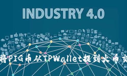 如何将PIG币从TPWallet提到火币交易所