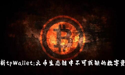 全面解析tpWallet：火币生态链中不可或缺的数字资产钱包