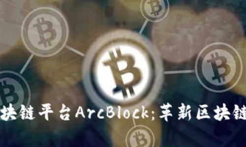 全面解析区块链平台ArcBlock：革新区块链应用的未来
