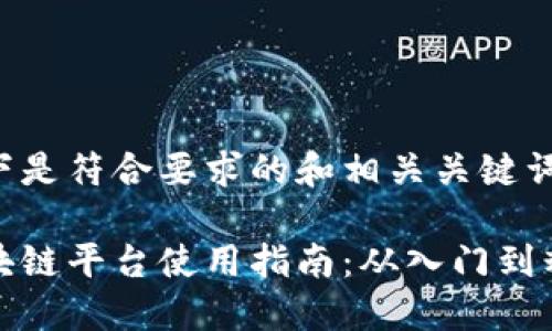 以下是符合要求的和相关关键词：

区块链平台使用指南：从入门到精通