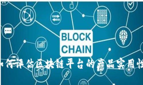 如何评估区块链平台的产品实用性：