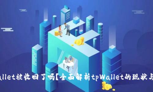 tpWallet被收回了吗？全面解析tpWallet的现状与未来